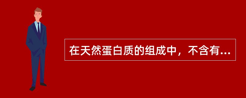 在天然蛋白质的组成中，不含有的氨基酸是（）