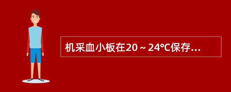 机采血小板在20～24℃保存下，多少天为有效（）。