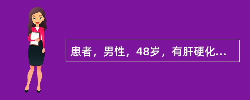 患者，男性，48岁，有肝硬化病史8年，最近出现腹水而在家休息。4天前开始解黑便，