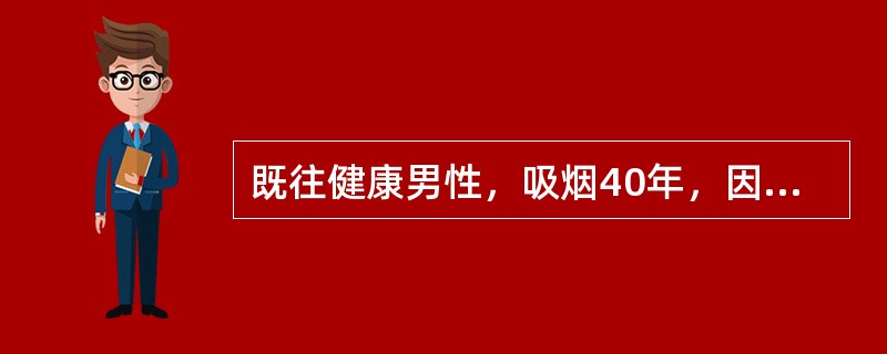 既往健康男性，吸烟40年，因咳嗽，反复肺部感染，于门诊抗感染治疗近1年，胸部X线