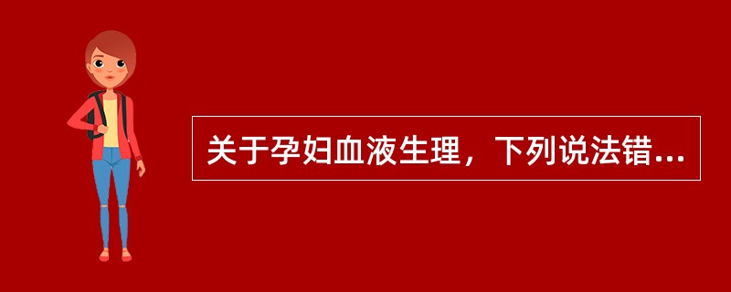 关于孕妇血液生理，下列说法错误的是（）。