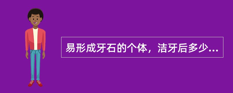 易形成牙石的个体，洁牙后多少小时又可见到新的牙石（）。