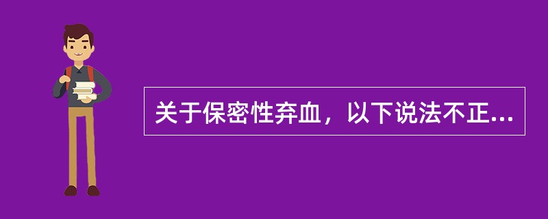 关于保密性弃血，以下说法不正确的是（）。