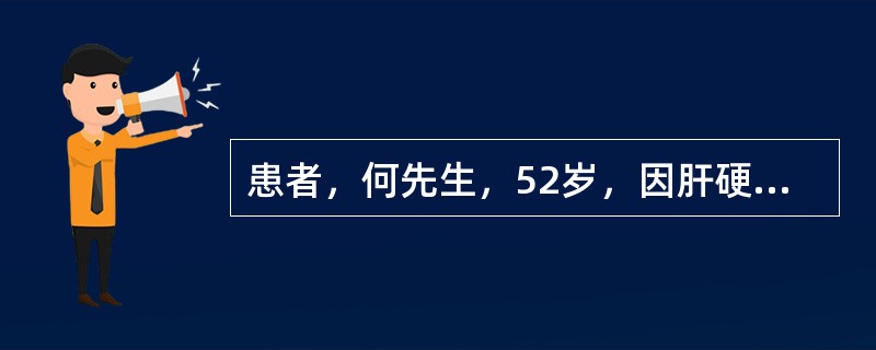 患者，何先生，52岁，因肝硬化食管静脉曲张、腹水入院治疗。放腹水3000ml后出