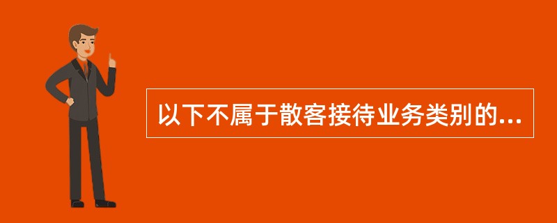 以下不属于散客接待业务类别的是（）