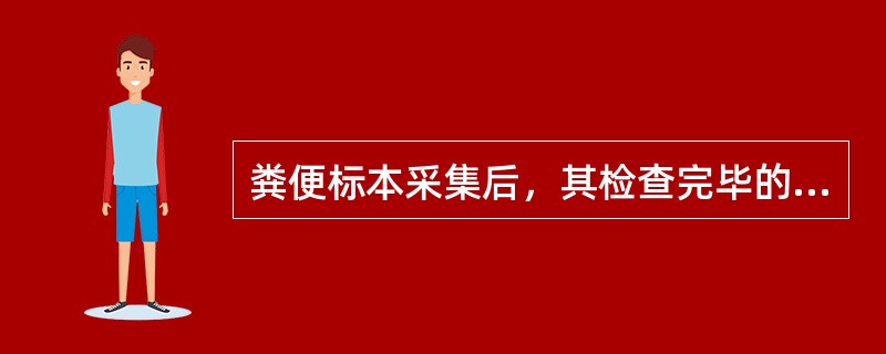 粪便标本采集后，其检查完毕的时间应控制在（）。