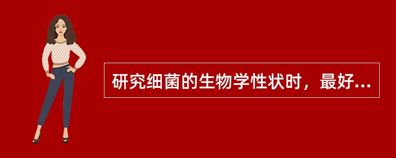 研究细菌的生物学性状时，最好选用细菌生长繁殖的哪个阶段。（）