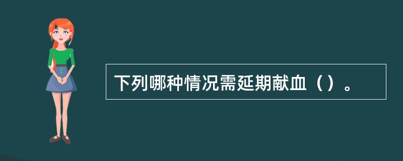 下列哪种情况需延期献血（）。