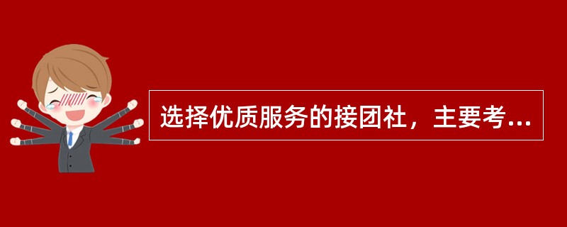 选择优质服务的接团社，主要考察以下几方面做得较好（）