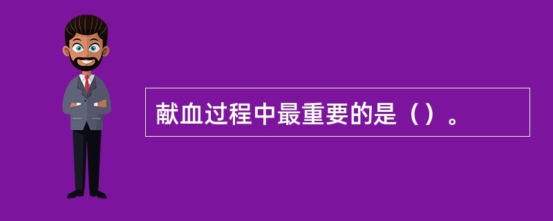 献血过程中最重要的是（）。