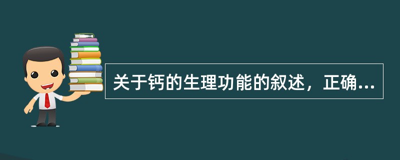 关于钙的生理功能的叙述，正确的是（）。