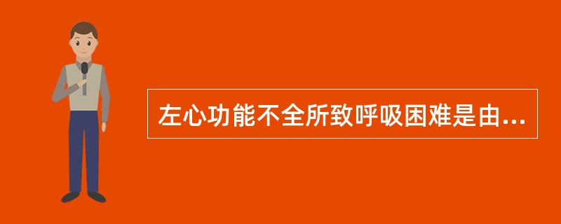 左心功能不全所致呼吸困难是由于（）