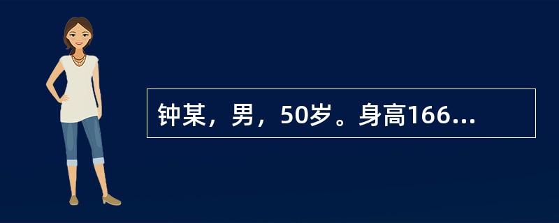 钟某，男，50岁。身高166cm，体重85kg，平时偶饮酒，量不多，无厌油、纳差