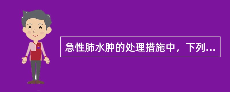 急性肺水肿的处理措施中，下列哪项不妥（）