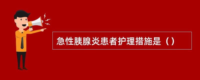 急性胰腺炎患者护理措施是（）