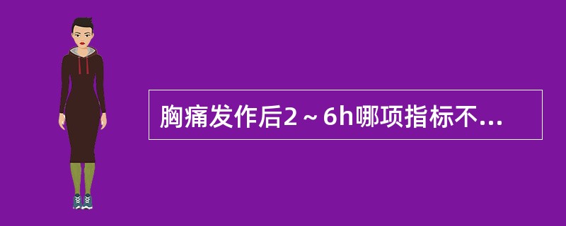 胸痛发作后2～6h哪项指标不升高可排除急性心肌梗死的诊断。（）