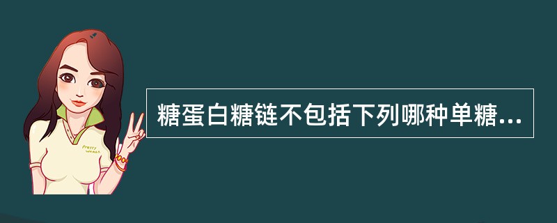 糖蛋白糖链不包括下列哪种单糖（）