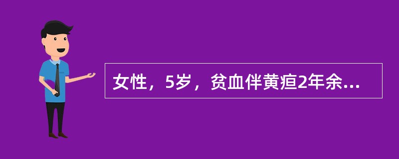 女性，5岁，贫血伴黄疸2年余。检验：RBC2.2×1012／L，Hb80g/L，