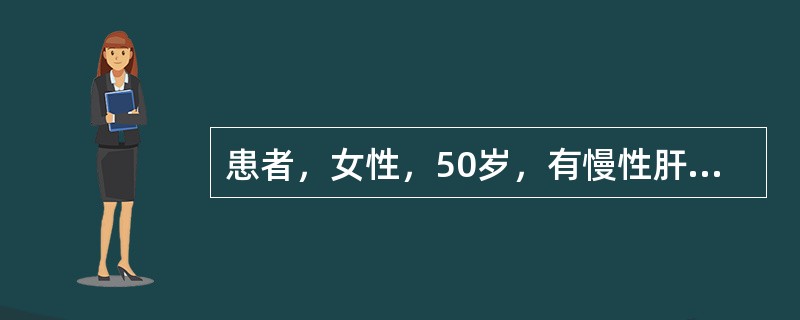 患者，女性，50岁，有慢性肝病史，因食管静脉曲张破裂出血入院。经输液、输血等处理