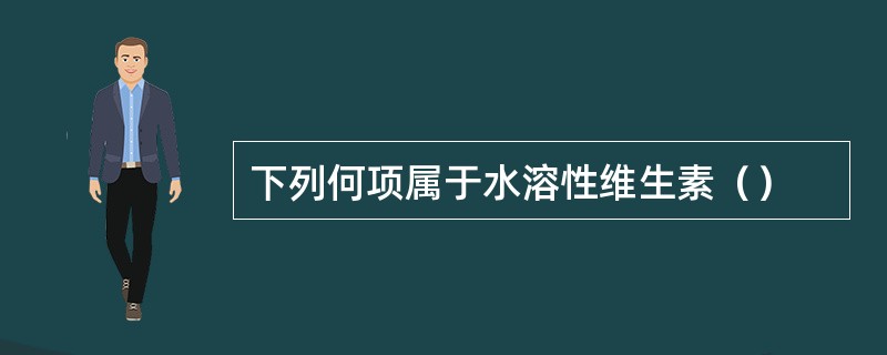 下列何项属于水溶性维生素（）