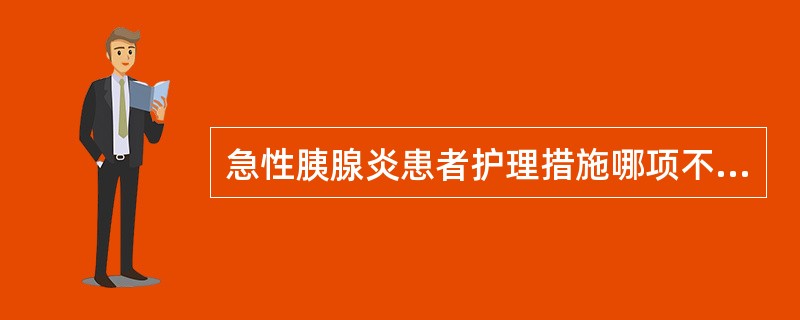 急性胰腺炎患者护理措施哪项不正确（）