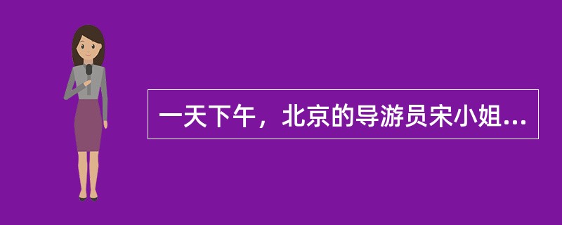 一天下午，北京的导游员宋小姐到机场去接待一个法国30人的旅游团。在接到客人后，她