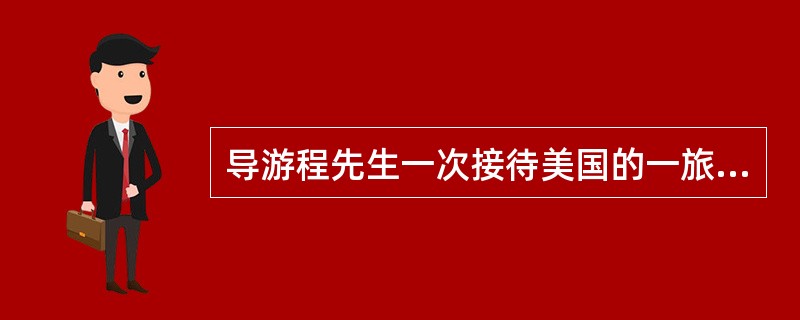 导游程先生一次接待美国的一旅游团，有两位客人的行李不见了。程先生迅速同客人一起到