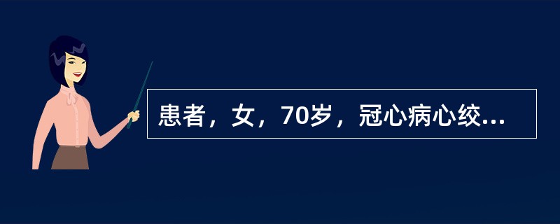 患者，女，70岁，冠心病心绞痛5年，平日心绞痛发作时口含硝酸甘油1~3分钟止痛，
