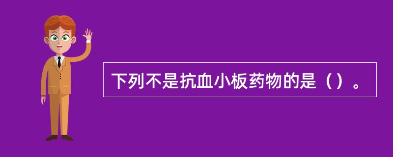 下列不是抗血小板药物的是（）。