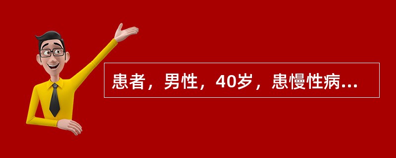 患者，男性，40岁，患慢性病毒性肝炎5年。最近体检发现脾大，肝大，肝功能损害，白