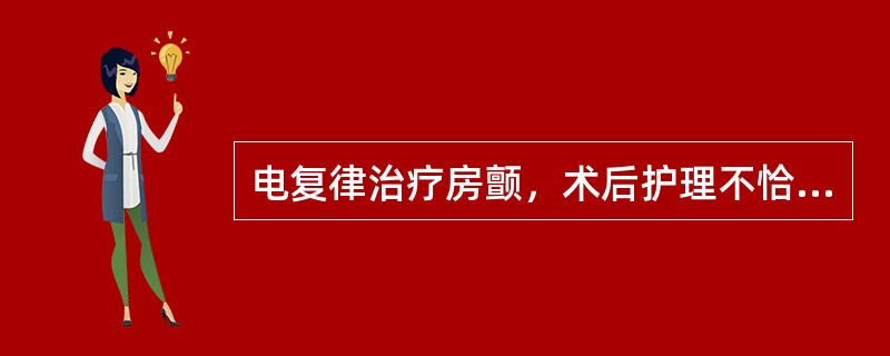 电复律治疗房颤，术后护理不恰当的是（）