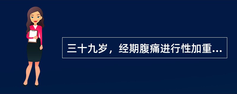 三十九岁，经期腹痛进行性加重5年，G2P1，5年前人工流产后未避孕．妇科检查：阴