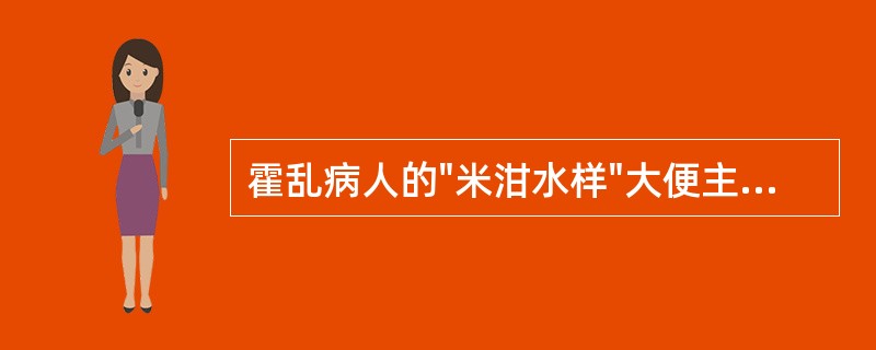 霍乱病人的"米泔水样"大便主要由于（）。