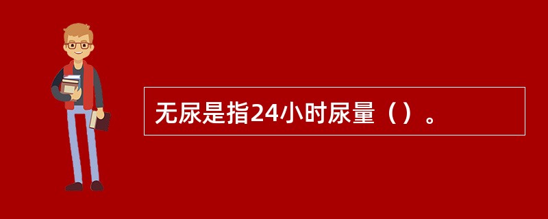 无尿是指24小时尿量（）。