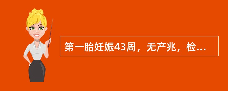 第一胎妊娠43周，无产兆，检查：宫高33cm，LOA，胎头入盆，胎心128次／分