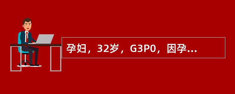 孕妇，32岁，G3P0，因孕过期入院待产。检查：血压16／107kPa（120／