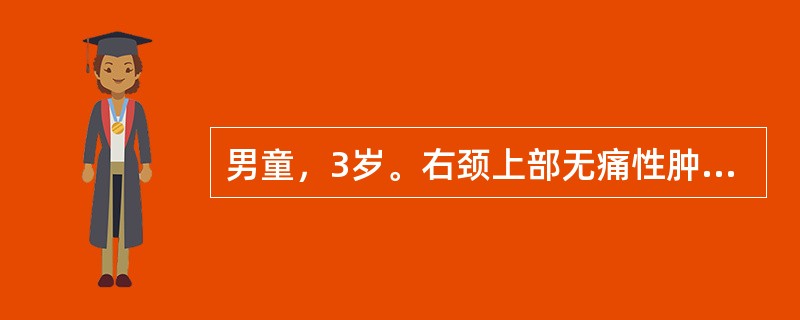 男童，3岁。右颈上部无痛性肿块半年。体检见右颈上部胸锁乳突肌前及表面有一肿块，3