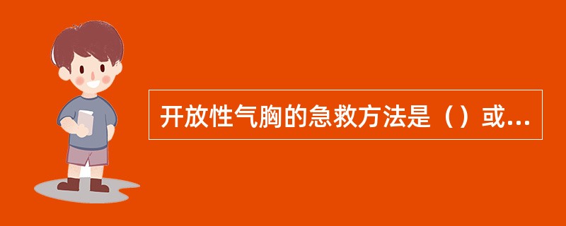 开放性气胸的急救方法是（）或胸腔闭式引流。