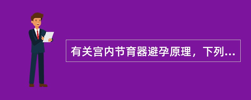 有关宫内节育器避孕原理，下列哪项不恰当（）。