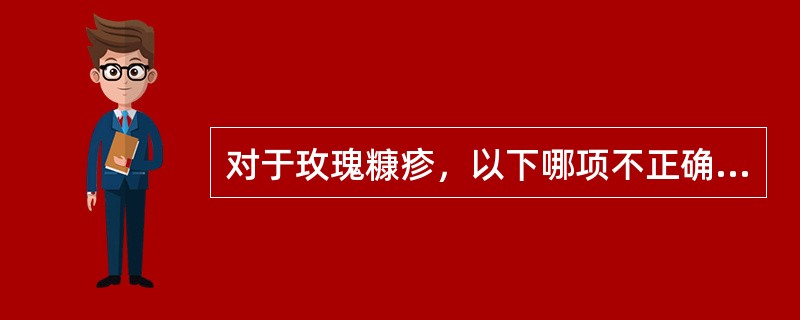 对于玫瑰糠疹，以下哪项不正确（）。