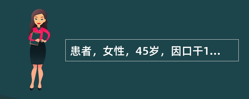 患者，女性，45岁，因口干1年伴眼干半年入院。检查见双侧腮腺区广泛肿胀，无压痛，
