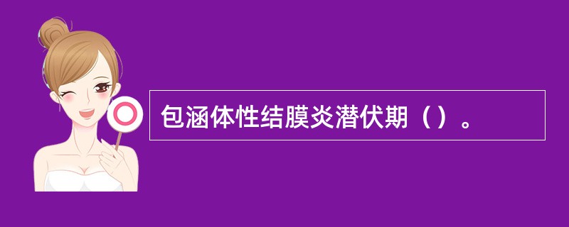 包涵体性结膜炎潜伏期（）。