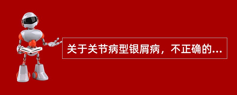 关于关节病型银屑病，不正确的是（）。