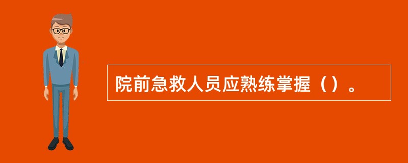 院前急救人员应熟练掌握（）。