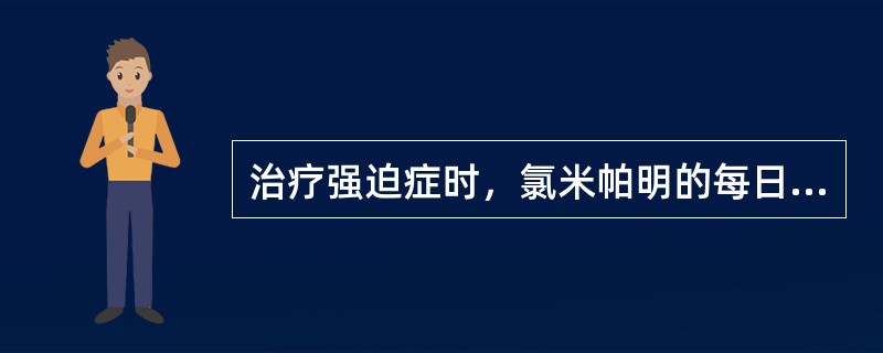 治疗强迫症时，氯米帕明的每日治疗量一般为（）。