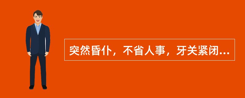 突然昏仆，不省人事，牙关紧闭，口噤不开，两手握固，大小便闭，肢体强痉，面赤身热，