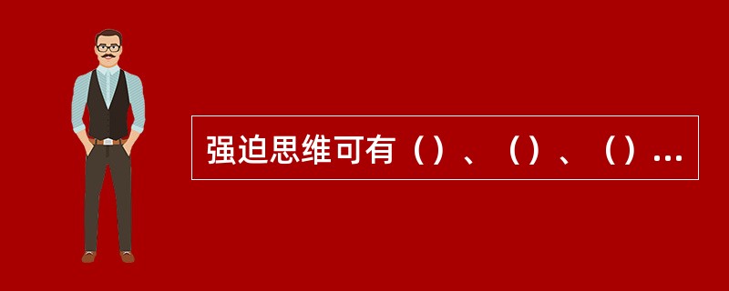 强迫思维可有（）、（）、（）等表现形式。