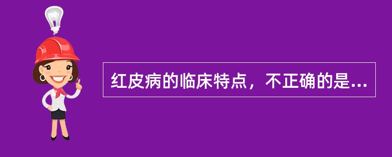 红皮病的临床特点，不正确的是（）。