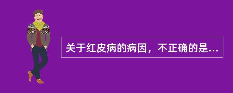 关于红皮病的病因，不正确的是（）。