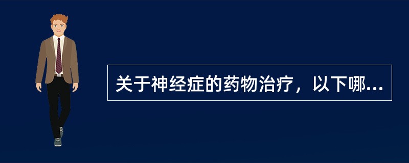 关于神经症的药物治疗，以下哪项说法不当（）。